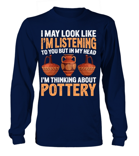 I May Look like Im Listening To You But In My Head Im Thinking About Pottery Long sleeved Unisex