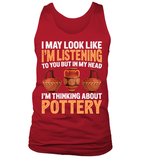 I May Look like Im Listening To You But In My Head Im Thinking About Pottery Tank Top Unisex