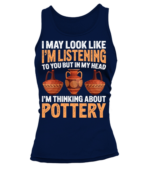 I May Look like Im Listening To You But In My Head Im Thinking About Pottery Tank top Woman