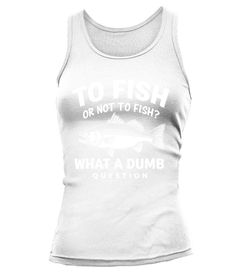 To fish or not to fish what a bumb question Tank top Woman