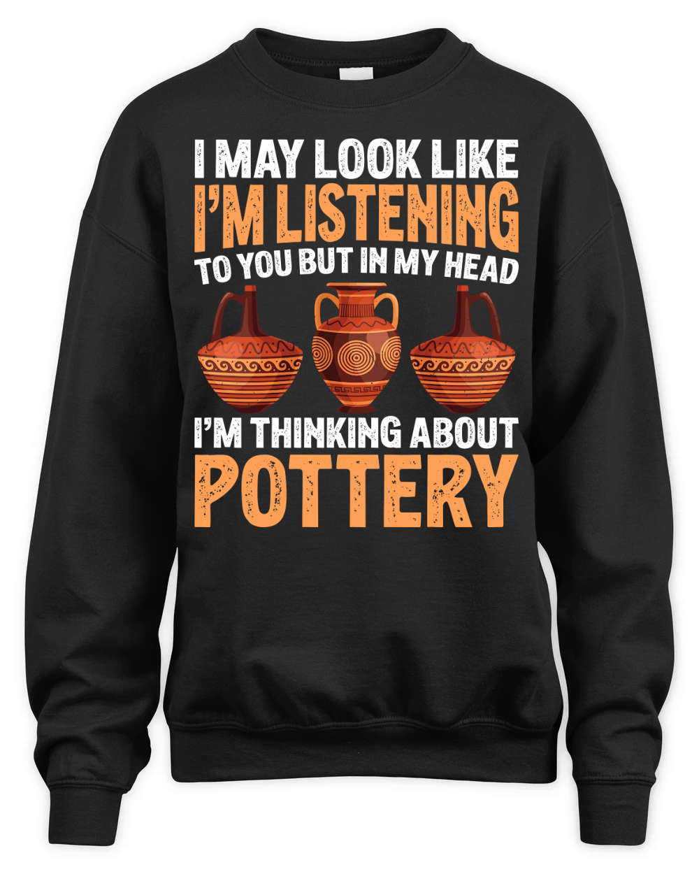 I May Look like Im Listening To You But In My Head Im Thinking About Pottery Unisex Premium Crewneck Sweatshirt