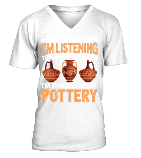 I May Look like Im Listening To You But In My Head Im Thinking About Pottery V-Neck T-shirt