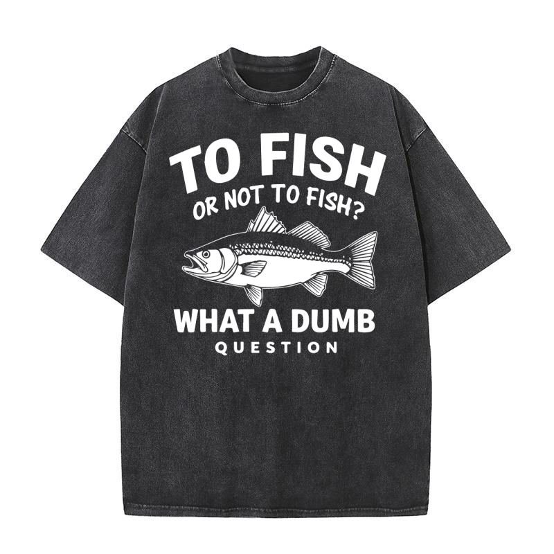 To fish or not to fish what a bumb question Washed T-Shirt