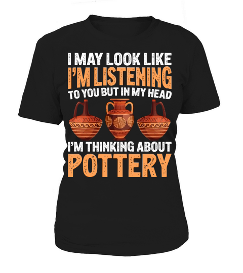 I May Look like Im Listening To You But In My Head Im Thinking About Pottery Women's T-Shirt