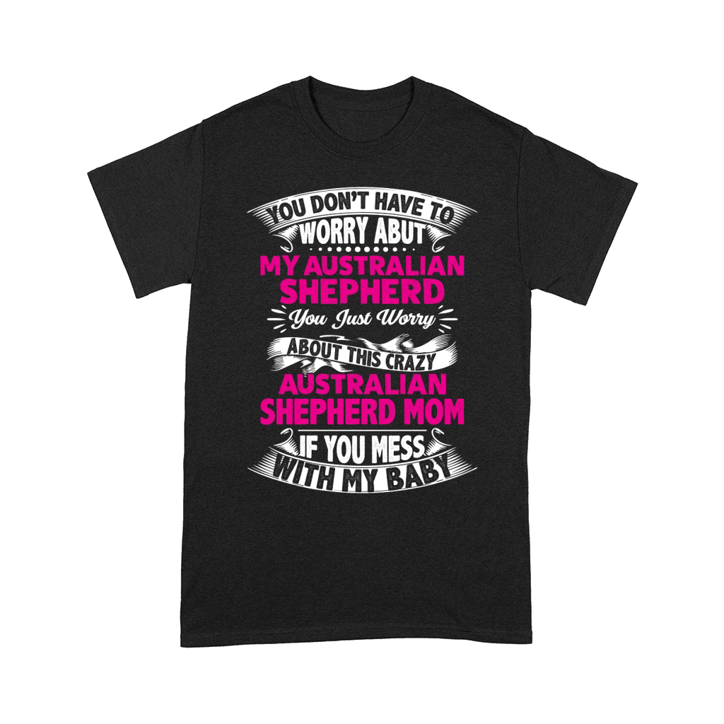 You dont have to worry about my Australian Shepherd mom Comfort T-shirt