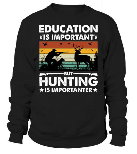 Education Is Important But Hunting Is Importanter Sweatshirt Unisex