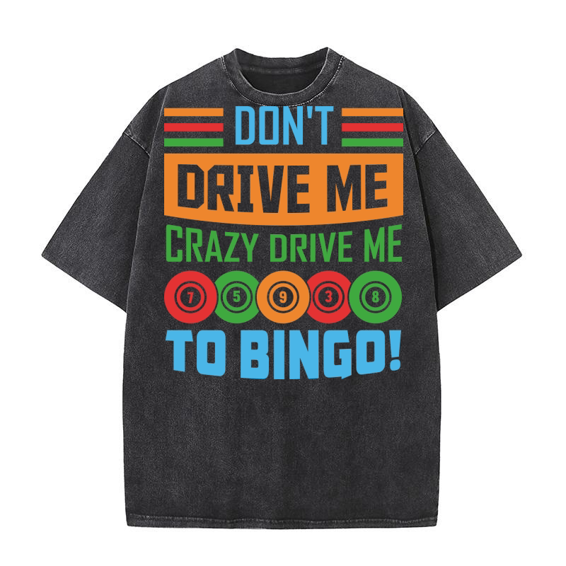 Dont Drive Me Crazy Drive Me To Bingo 07 Washed T-Shirt