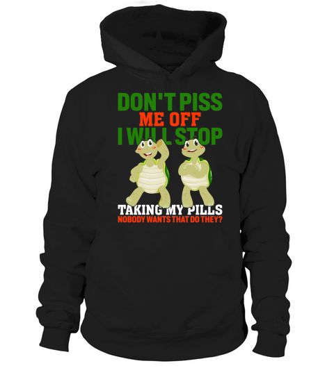 Dont piss me off i will stop taking my pills nobody wants that do they Hoodie Unisex
