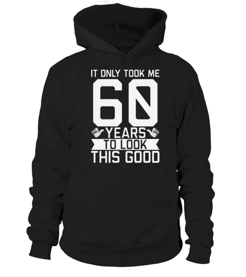 It Only Took Me 60 Years To Look This Good 60th Hoodie Unisex
