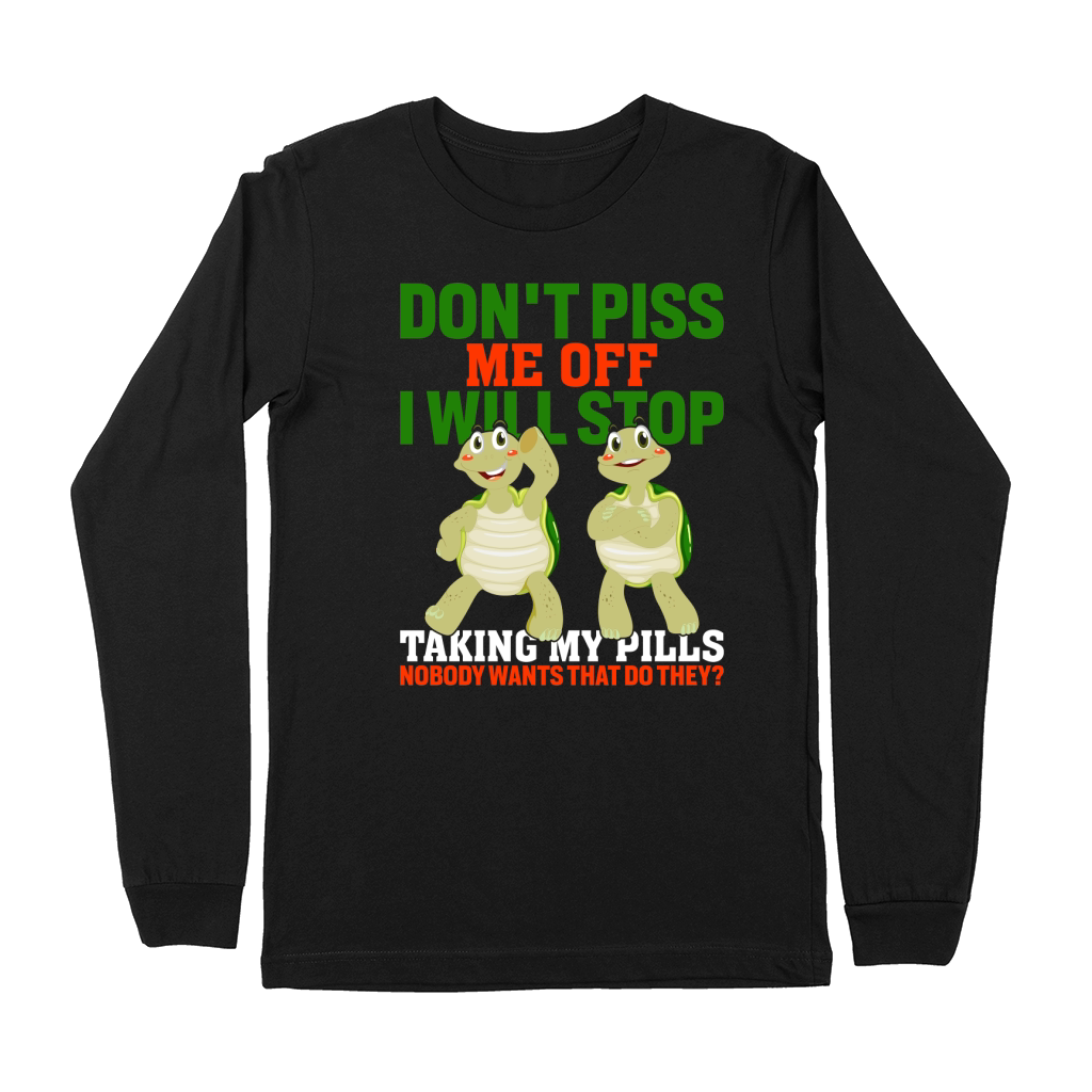 Dont piss me off i will stop taking my pills nobody wants that do they Premium Long Sleeve
