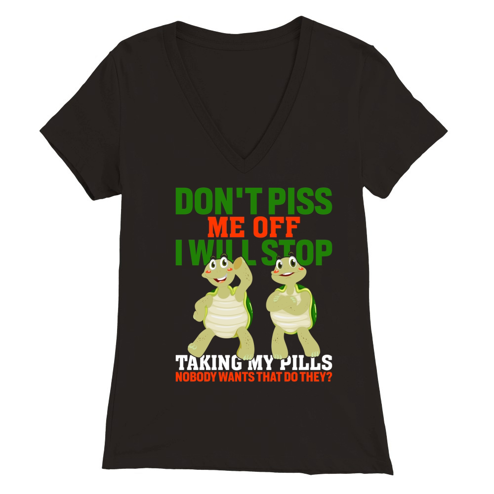 Dont piss me off i will stop taking my pills nobody wants that do they Premium Womens V-Neck T-shirt
