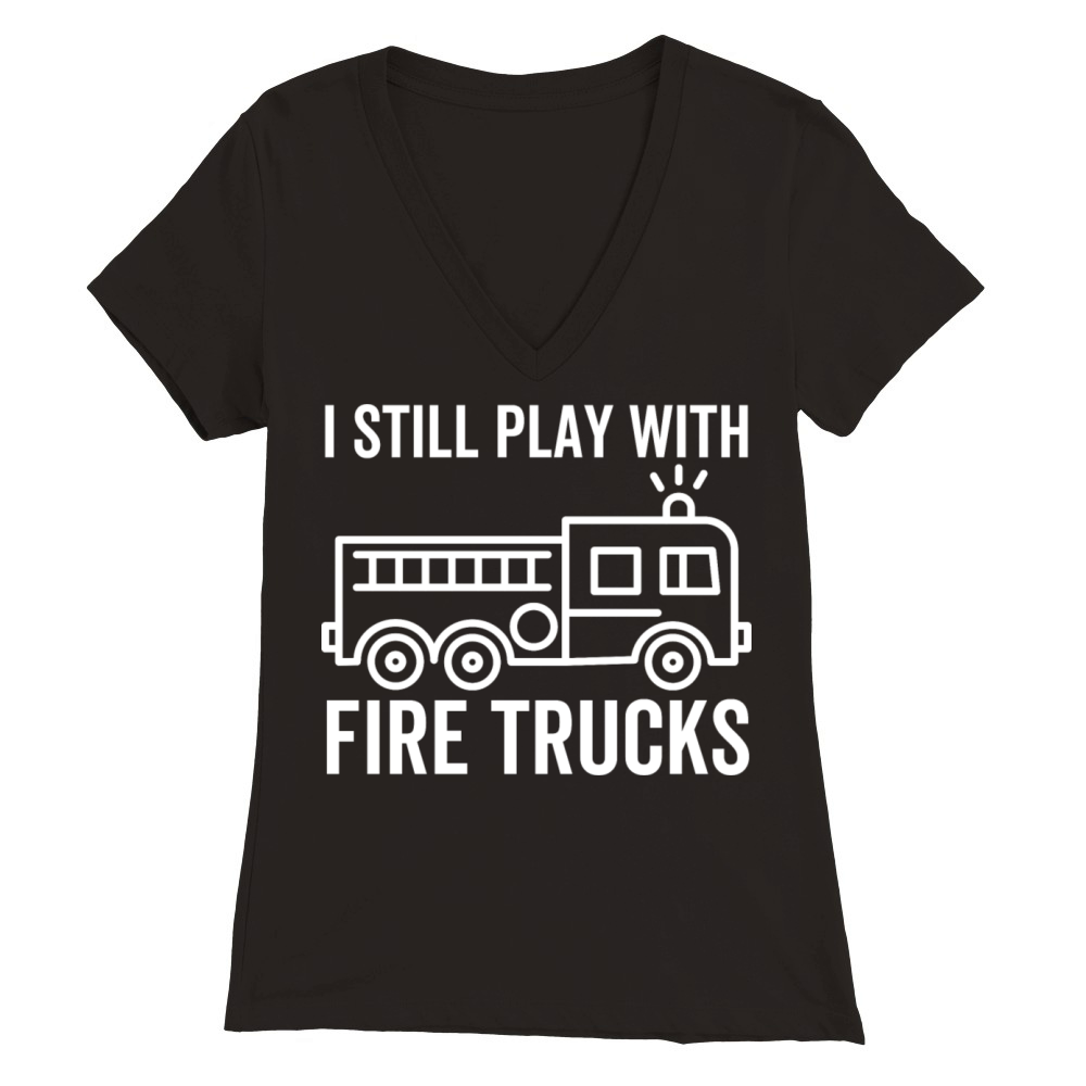 I Still Play With Fire Trucks Premium Womens V-Neck T-shirt