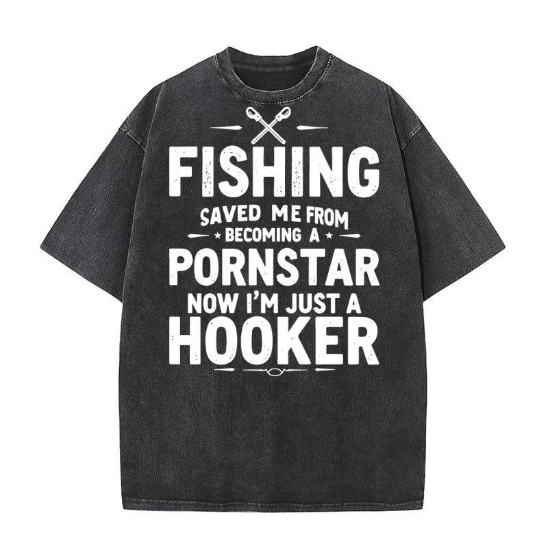 Fishing saved me from becoming a pornstar now im just a hooker Washed T-Shirt
