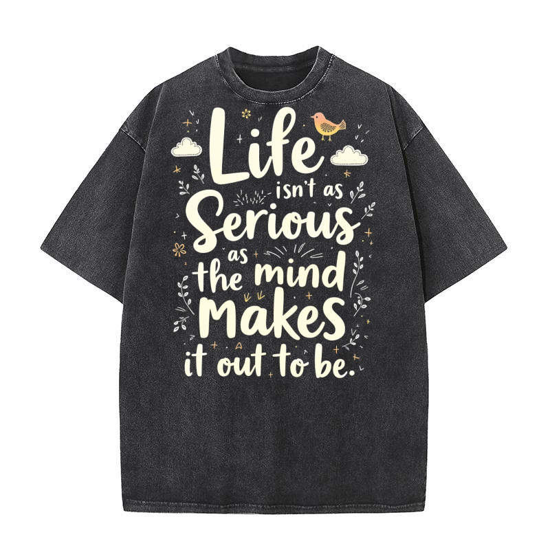 Life Isnt As Serious As The Mind Makes It Out To The Washed T-Shirt