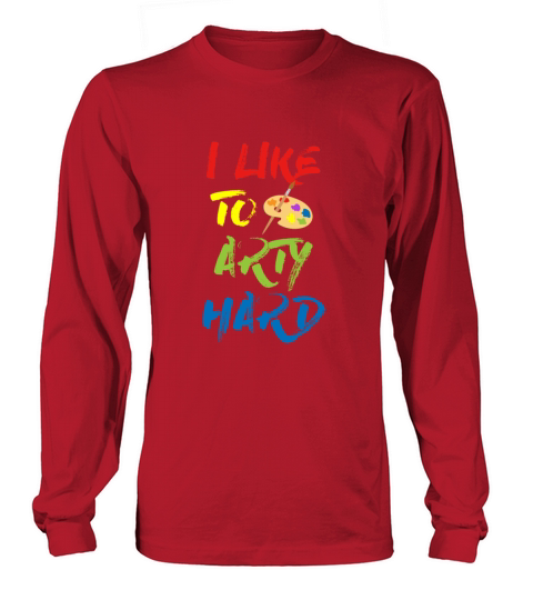 I Like To Arty Hard - Art Teacher prints - Artist Long sleeved Unisex