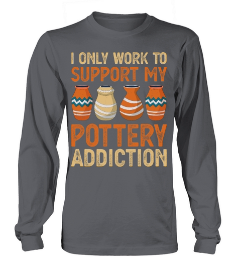 I Only Work To Support My Pottery Addiction Long sleeved Unisex