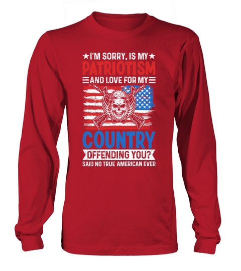 IM SORRY, IS MY PATRIOTISM AND LOVE FOR MY COUNTRY Long sleeved Unisex