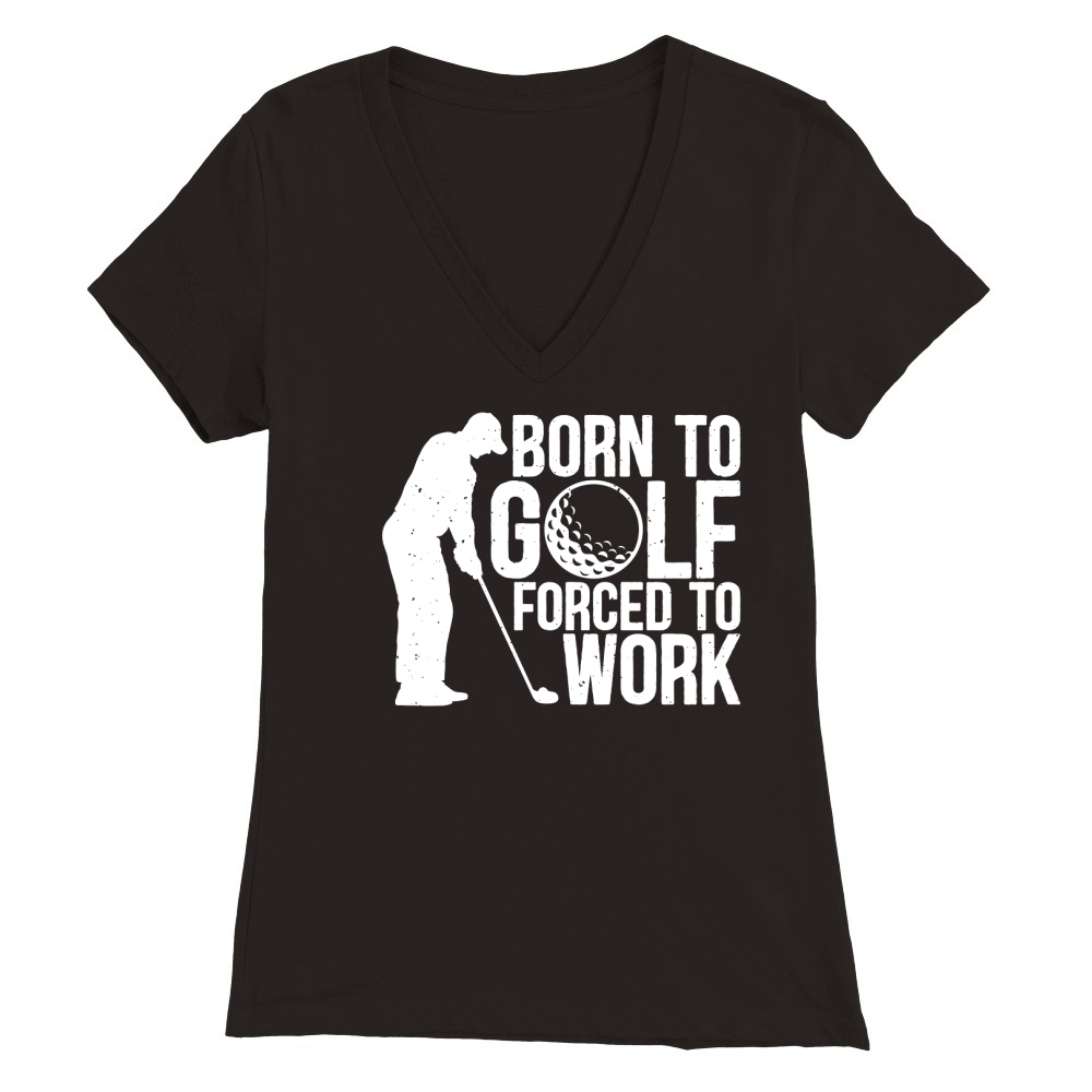 Born to golf forced to work Premium Womens V-Neck T-shirt