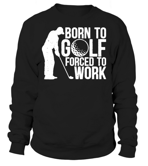 Born to golf forced to work Sweatshirt Unisex