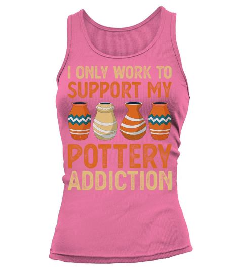 I Only Work To Support My Pottery Addiction Tank top Woman
