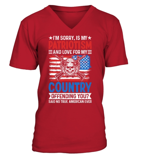 IM SORRY, IS MY PATRIOTISM AND LOVE FOR MY COUNTRY V-Neck T-shirt