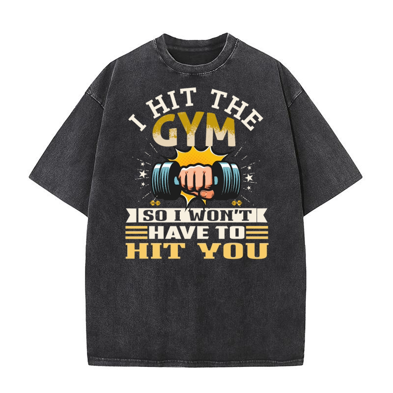 I Hit The Gym So I Wont Have To Hit You 03 Washed T-Shirt