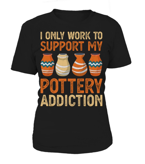 I Only Work To Support My Pottery Addiction Women's T-Shirt