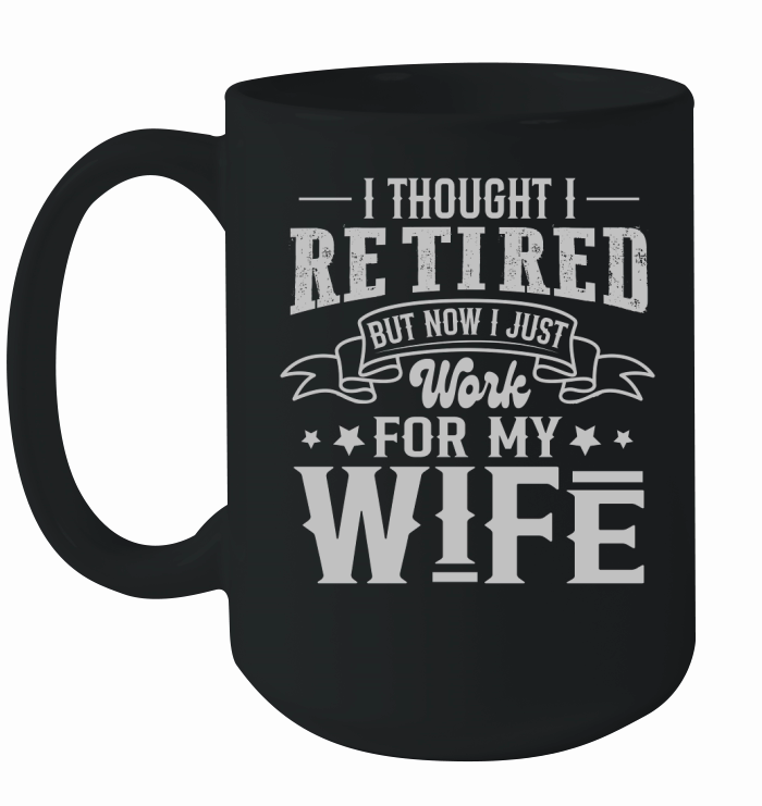 I Thought I Retired But Now I Just Work For My Wife Ceramic Mug