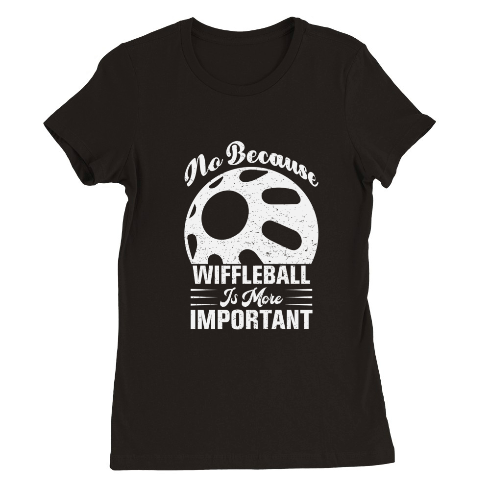 No Because Wiffleball Is More Important Premium Womens Crewneck T-shirt