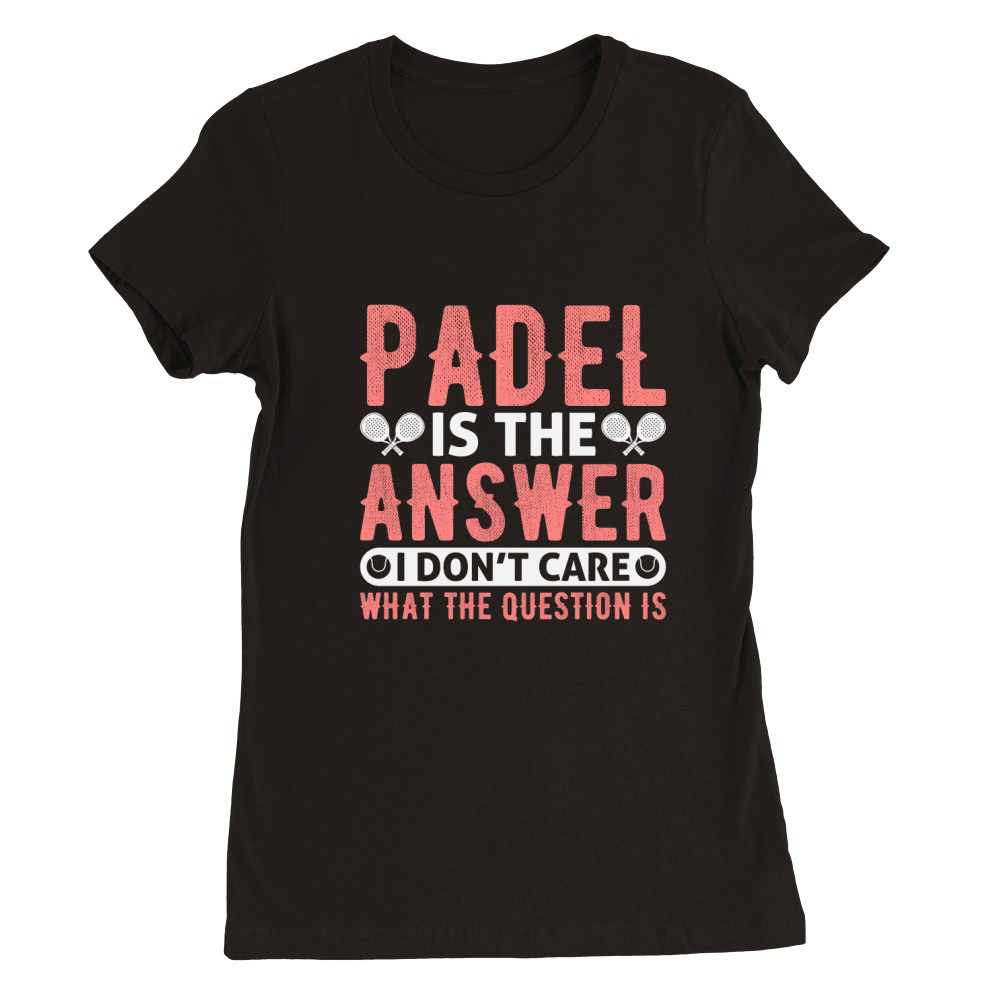 Padel Is The Answer I Dont Care What The Question Is Premium Womens Crewneck T-shirt