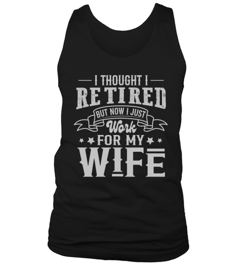 I Thought I Retired But Now I Just Work For My Wife Tank Top Unisex