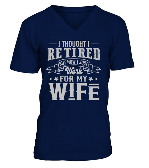 I Thought I Retired But Now I Just Work For My Wife V-Neck T-shirt