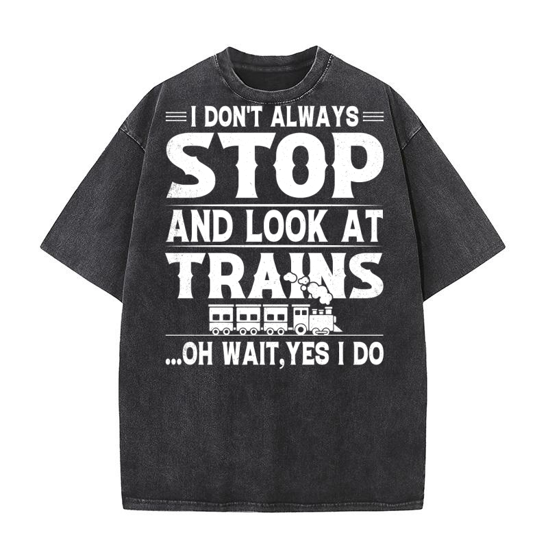 I Dont Always Stop Look At Trains oh wait, yes i do (2) Washed T-Shirt