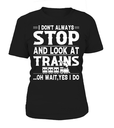 I Dont Always Stop Look At Trains oh wait, yes i do (2) Women's T-Shirt