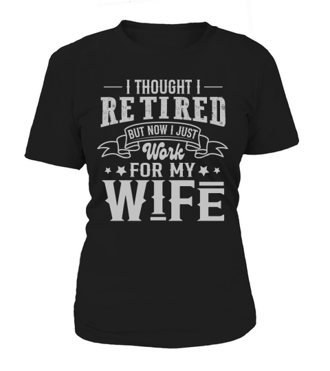 I Thought I Retired But Now I Just Work For My Wife Women's T-Shirt