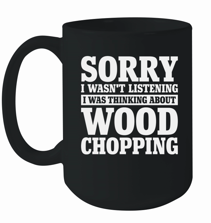 Sorry I Wasnt Listening Funny Wood Chopping Ceramic Mug