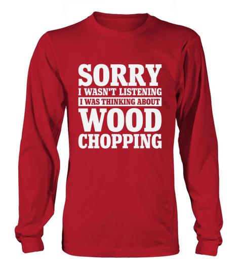 Sorry I Wasnt Listening Funny Wood Chopping Long sleeved Unisex
