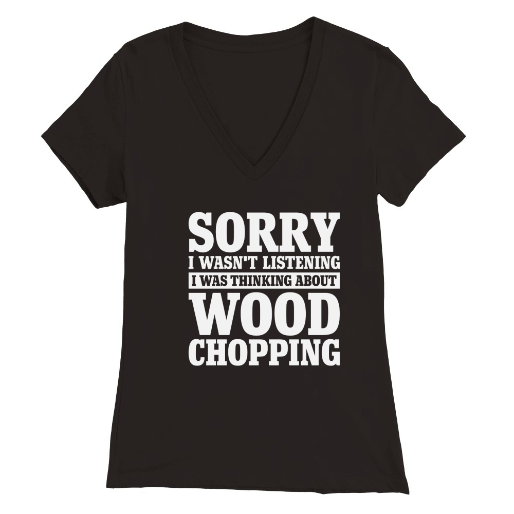 Sorry I Wasnt Listening Funny Wood Chopping Premium Womens V-Neck T-shirt