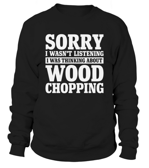 Sorry I Wasnt Listening Funny Wood Chopping Sweatshirt Unisex