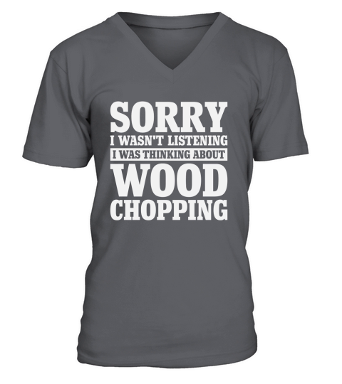 Sorry I Wasnt Listening Funny Wood Chopping V-Neck T-shirt