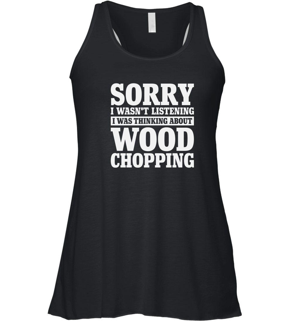 Sorry I Wasnt Listening Funny Wood Chopping Women's Flowy Tank Top