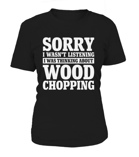 Sorry I Wasnt Listening Funny Wood Chopping Women's T-Shirt