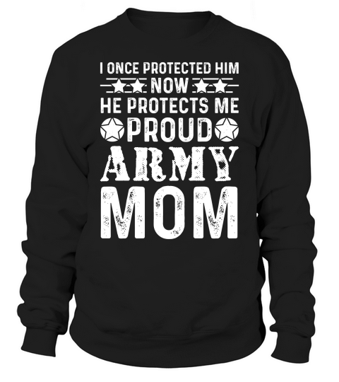 I Once Protected Him Now He Protects Me Proud Army Mom Sweatshirt Unisex