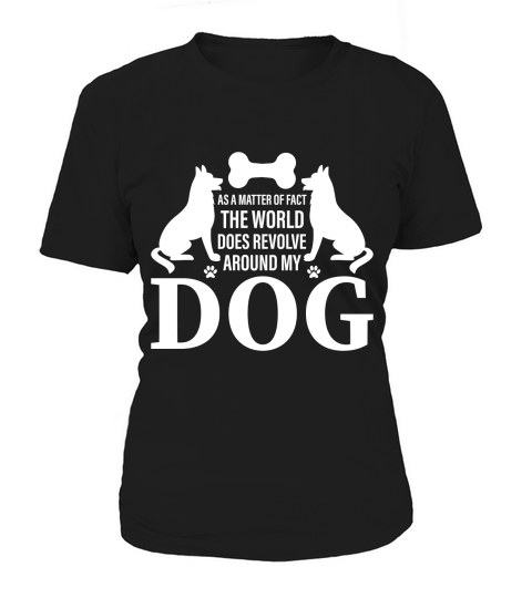 AS A MATTER OF FACT THE WORLD DOES REVOLVE AROUND MY DOG Women's T-Shirt