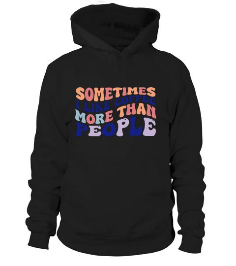 sometime i like coffee more than peopls Hoodie Unisex