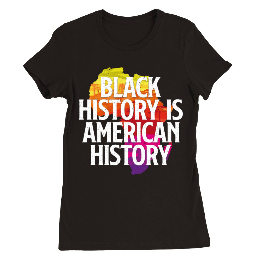 BLACK HISTORY IS AMERICAN HISTORY Premium Womens Crewneck T-shirt