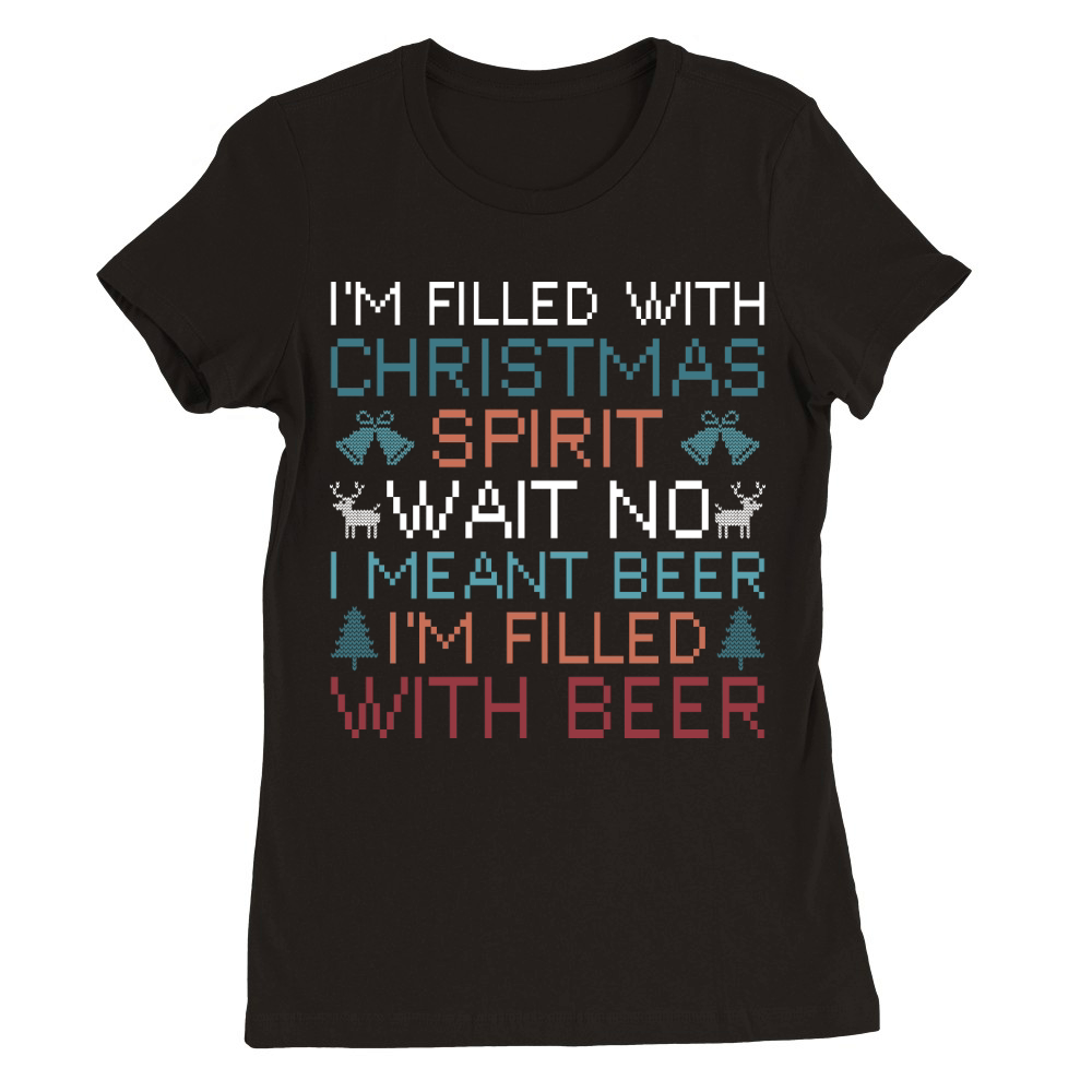 Im filled with Christmas spirit wait no i meant beer im filled with beer Premium Womens Crewneck T-shirt