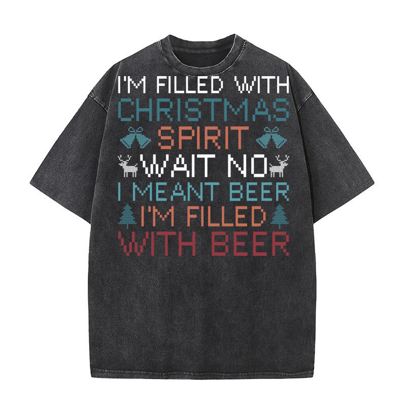 Im filled with Christmas spirit wait no i meant beer im filled with beer Washed T-Shirt