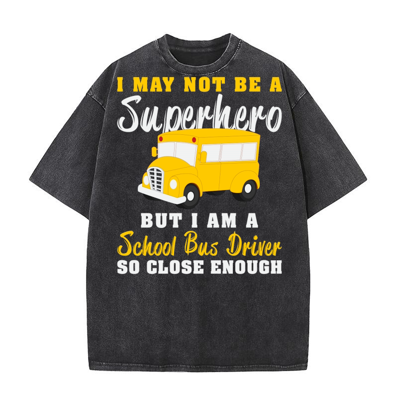School Bus Driver Superhero But i Am A School Bus Driver So Close Enough Washed T-Shirt