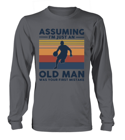 Basketball Assuming I’m Just An Old Man Was Your First Mistake Vintage Shirt Long sleeved Unisex
